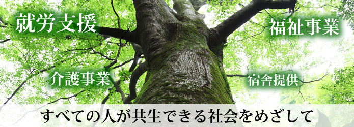 就労支援・介護事業・福祉事業・宿舎提供　すべての人が共生できる社会を目指して