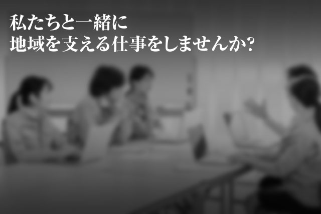 私たちと一緒に地域を支える仕事をしませんか？